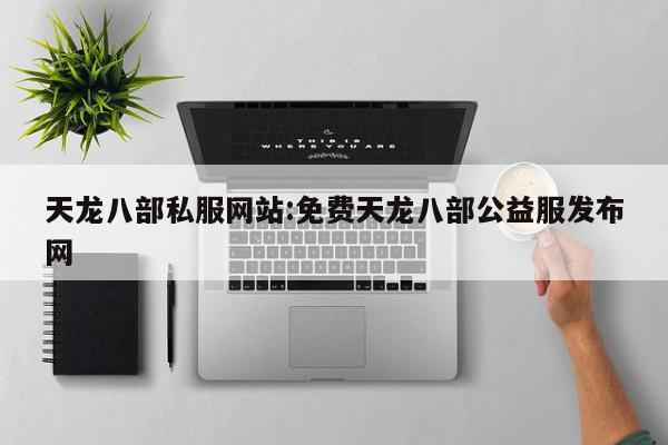 天龙八部私服网站:免费天龙八部公益服发布网