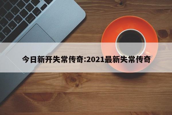 今日新开失常传奇:2021最新失常传奇