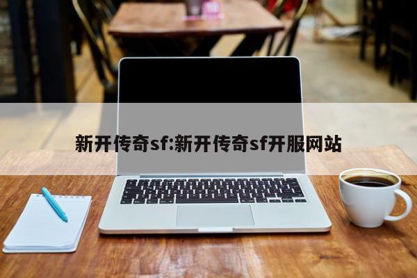 新开传奇sf:新开传奇sf开服网站